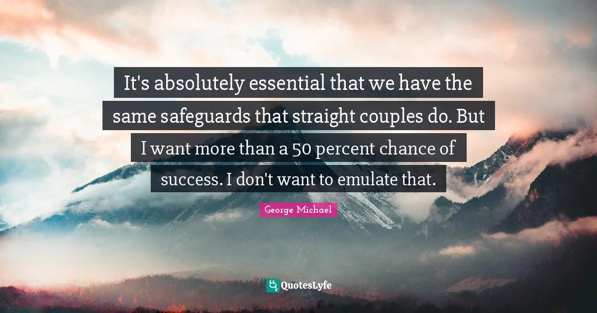 It's absolutely essential that we have the same safeguards that straight couples do. But I want more than a 50 percent chance of success. I don't want to emulate that.