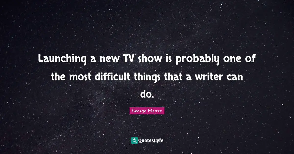 Launching a new TV show is probably one of the most difficult things that a writer can do.