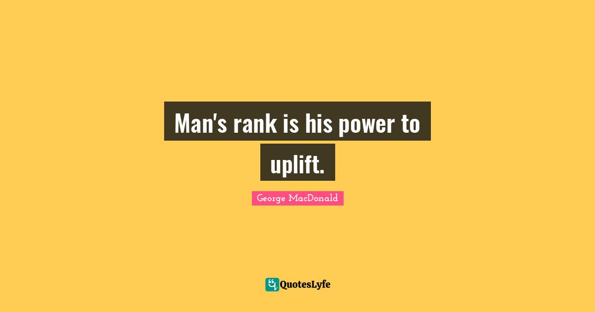 Man's rank is his power to uplift.