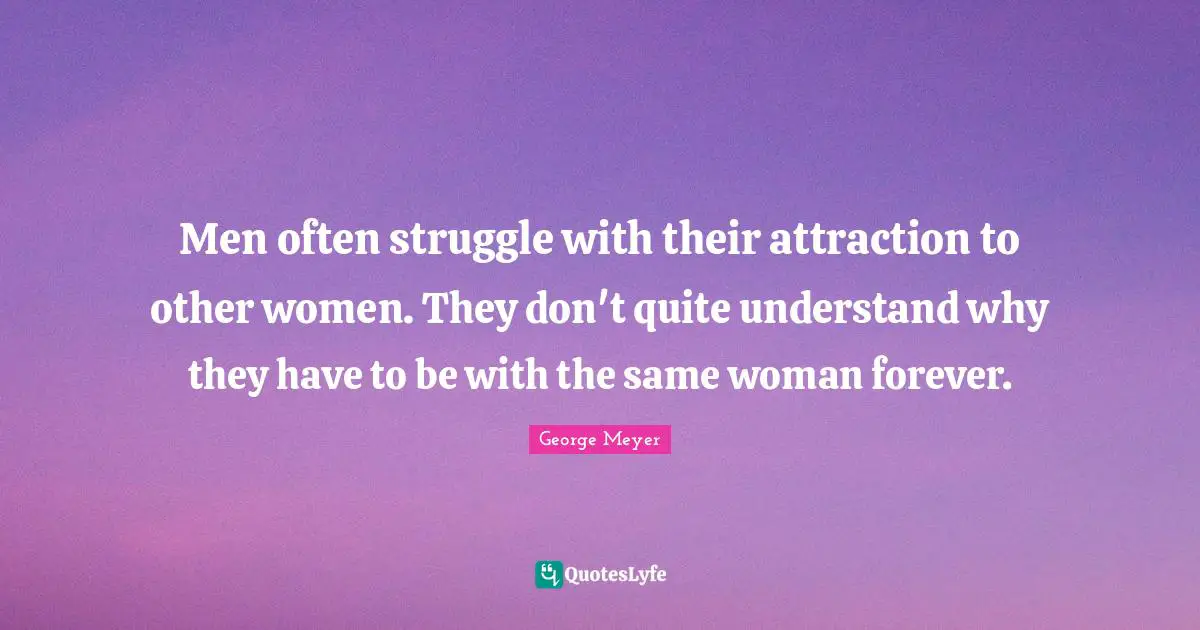 Men often struggle with their attraction to other women. They don't quite understand why they have to be with the same woman forever.