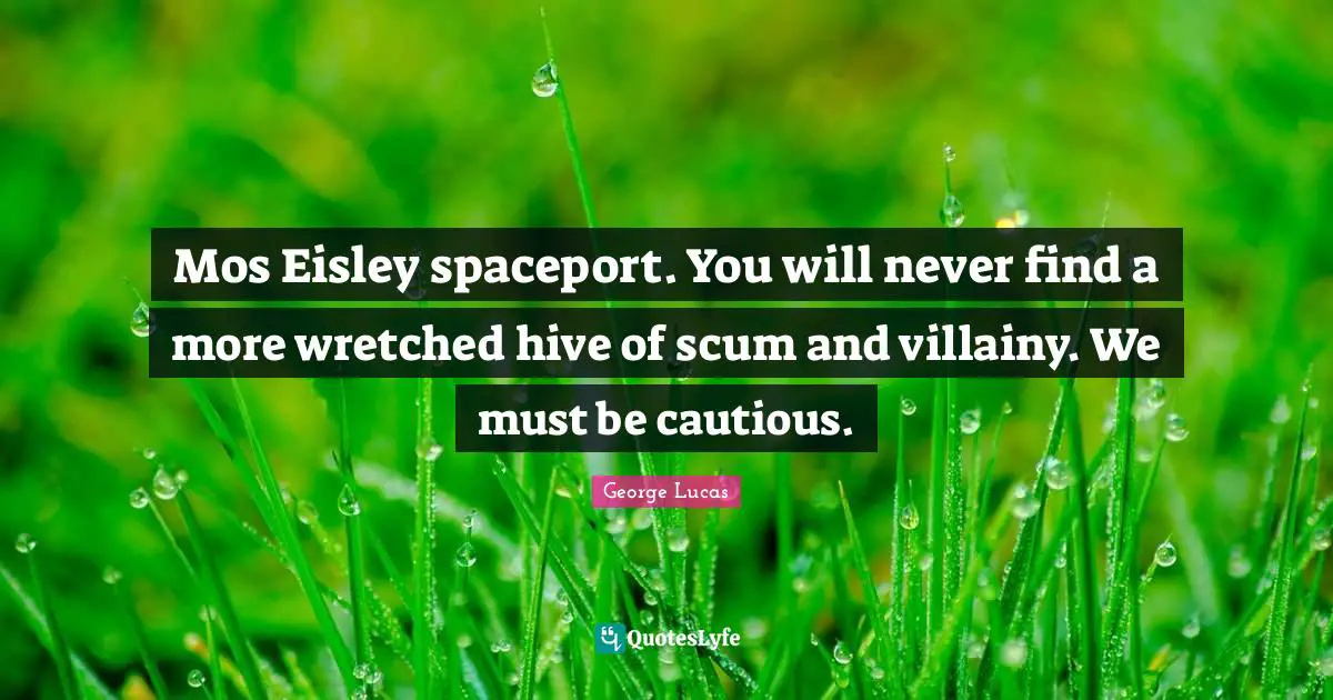 Cautious Quotes: "Mos Eisley spaceport. You will never find a more wretched hive of scum and villainy. We must be cautious."