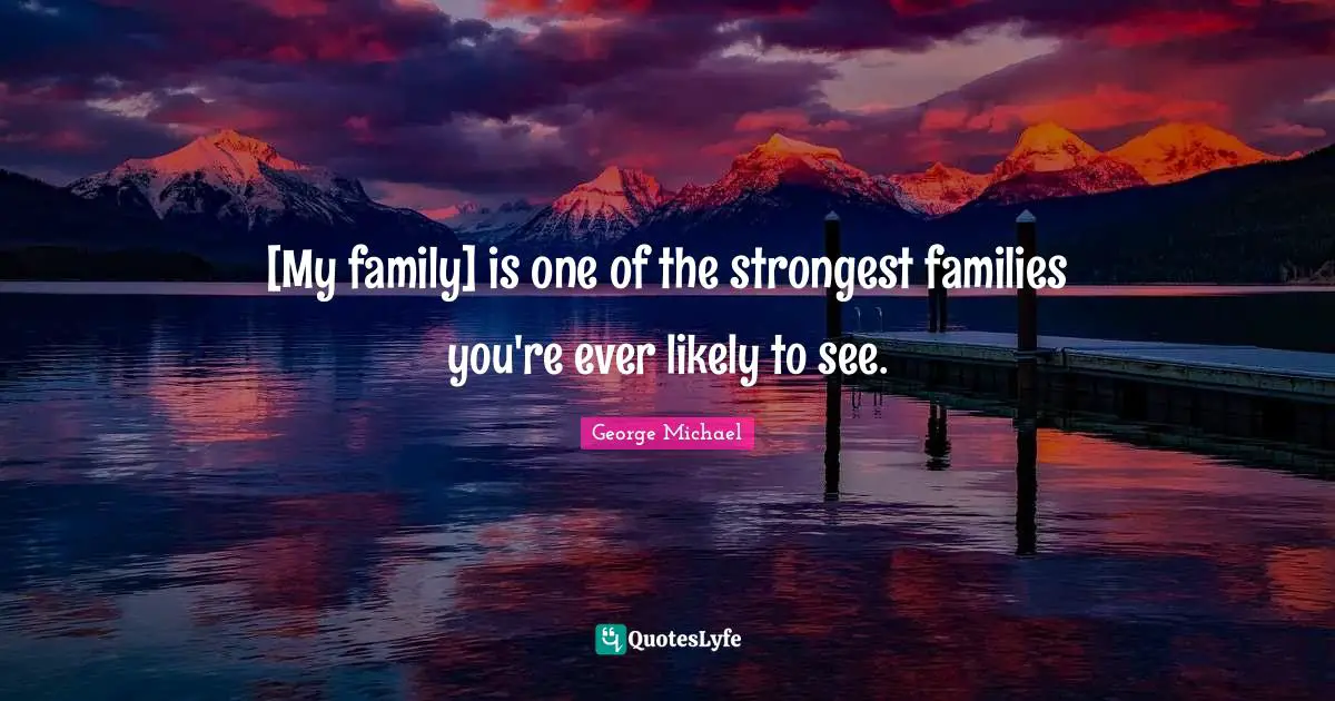 George Michael Quotes: [My family] is one of the strongest families you're ever likely to see.