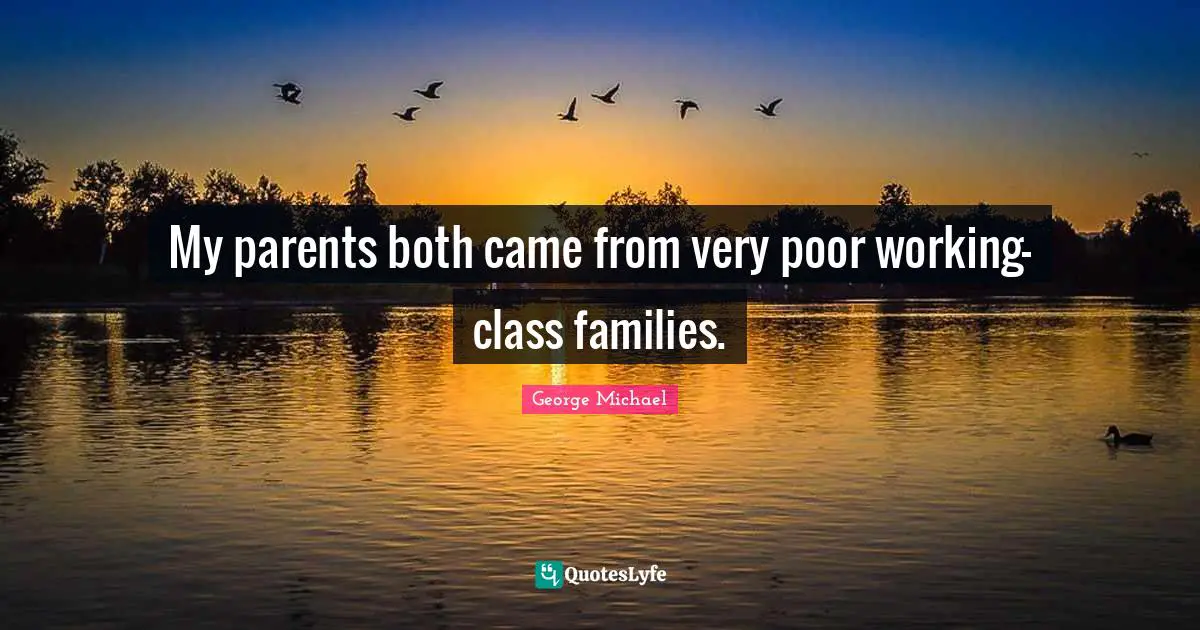 My parents both came from very poor working-class families.