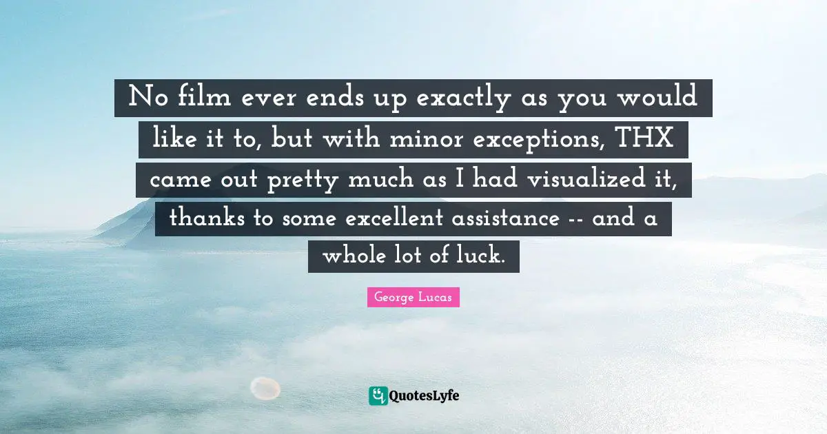 No film ever ends up exactly as you would like it to, but with minor exceptions, THX came out pretty much as I had visualized it, thanks to some excellent assistance -- and a whole lot of luck.