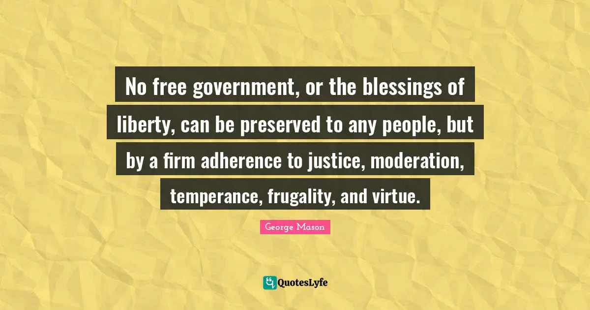 Firm Quotes: "No free government, or the blessings of liberty, can be preserved to any people, but by a firm adherence to justice, moderation, temperance, frugality, and virtue."