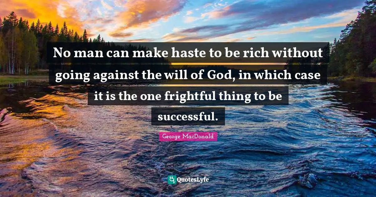 No man can make haste to be rich without going against the will of God, in which case it is the one frightful thing to be successful.