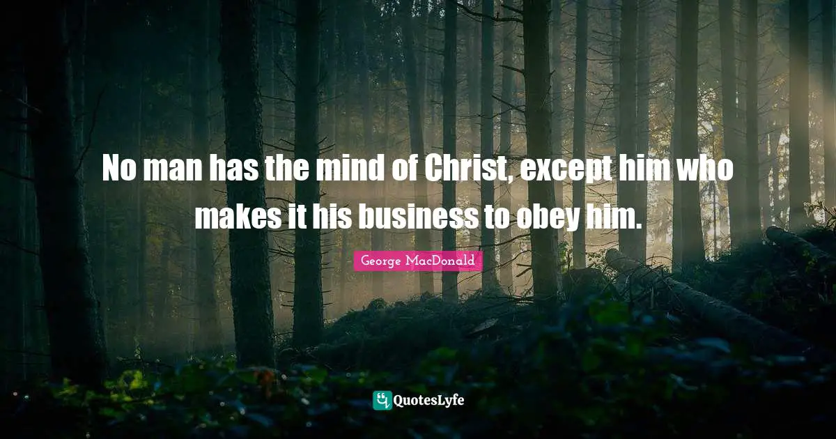 George MacDonald Quotes: "No man has the mind of Christ, except him who makes it his business to obey him."