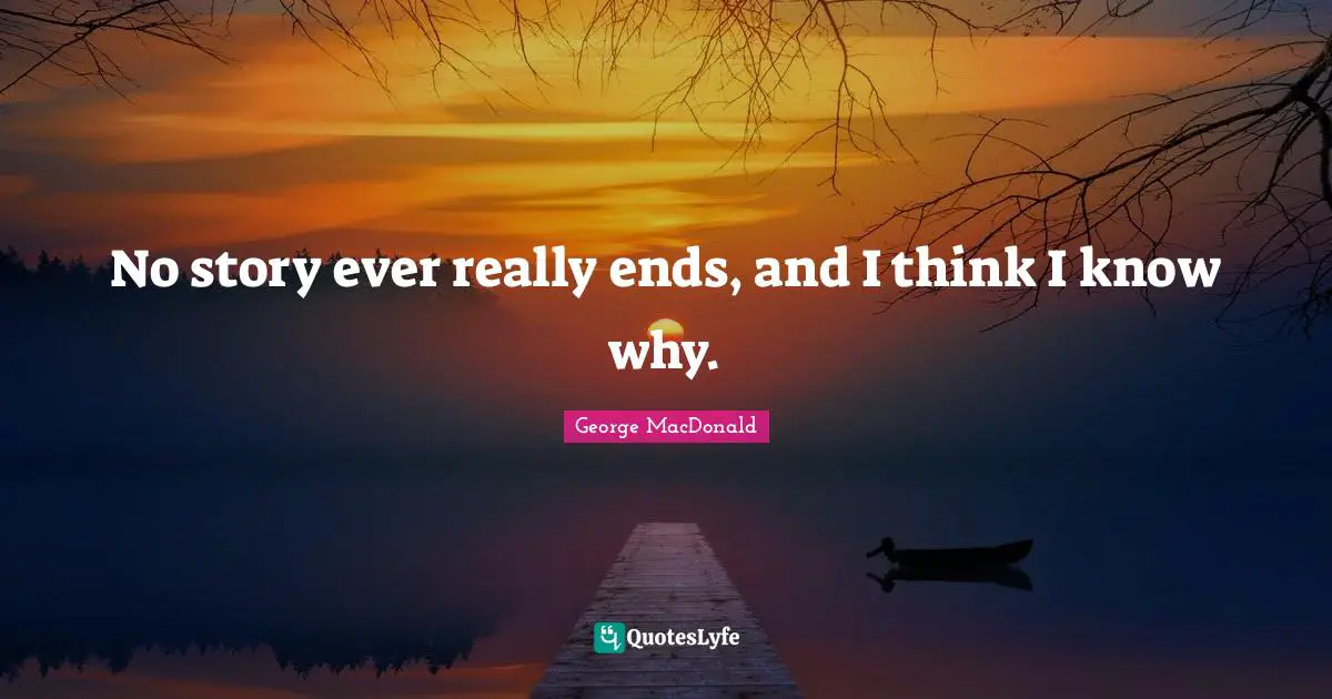 George MacDonald Quotes: "No story ever really ends, and I think I know why."