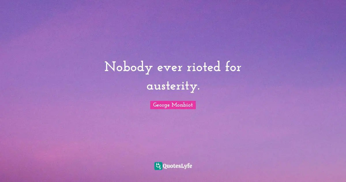 Nobody ever rioted for austerity.