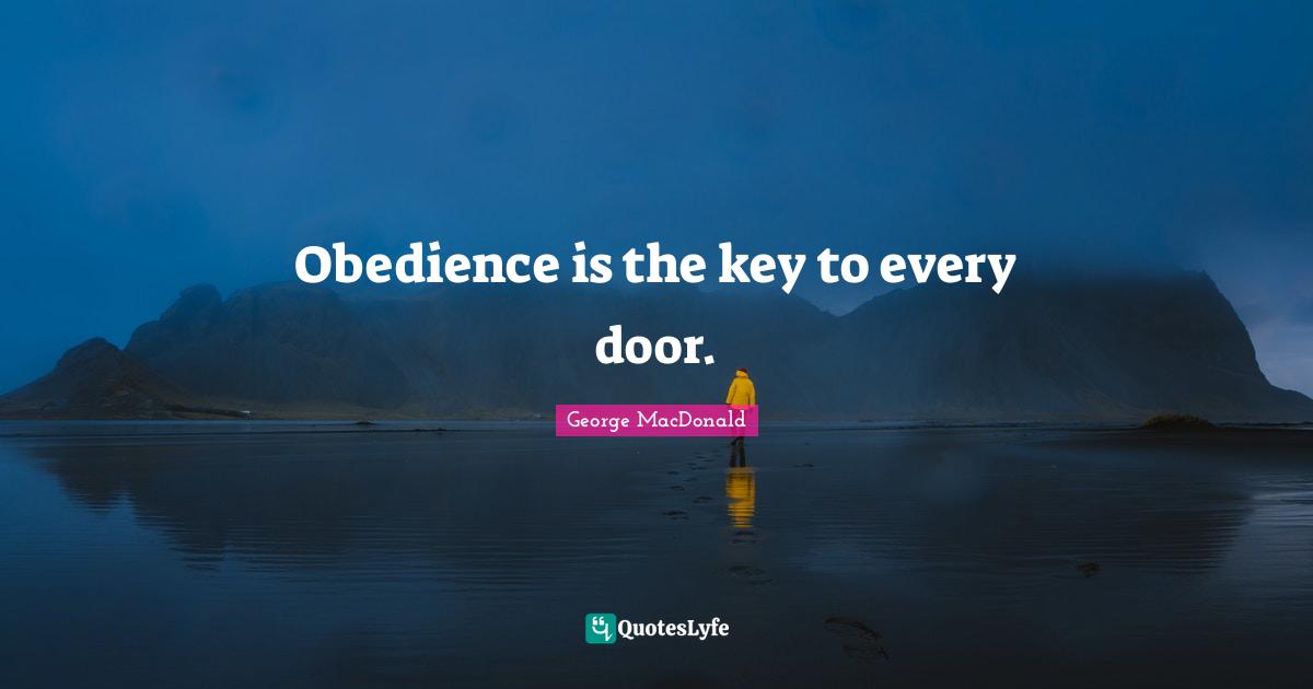 George MacDonald Quotes: "Obedience is the key to every door."