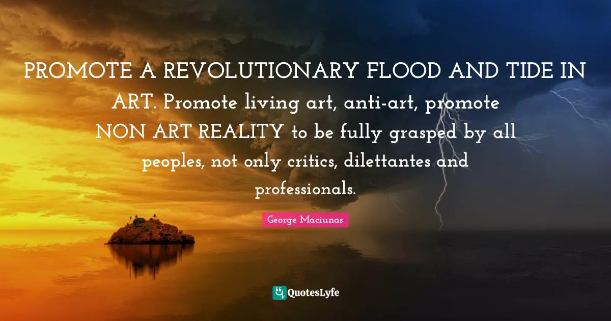 Flood Quotes: "PROMOTE A REVOLUTIONARY FLOOD AND TIDE IN ART. Promote living art, anti-art, promote NON ART REALITY to be fully grasped by all peoples, not only critics, dilettantes and professionals."