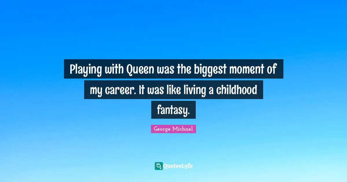George Michael Quotes: "Playing with Queen was the biggest moment of my career. It was like living a childhood fantasy."