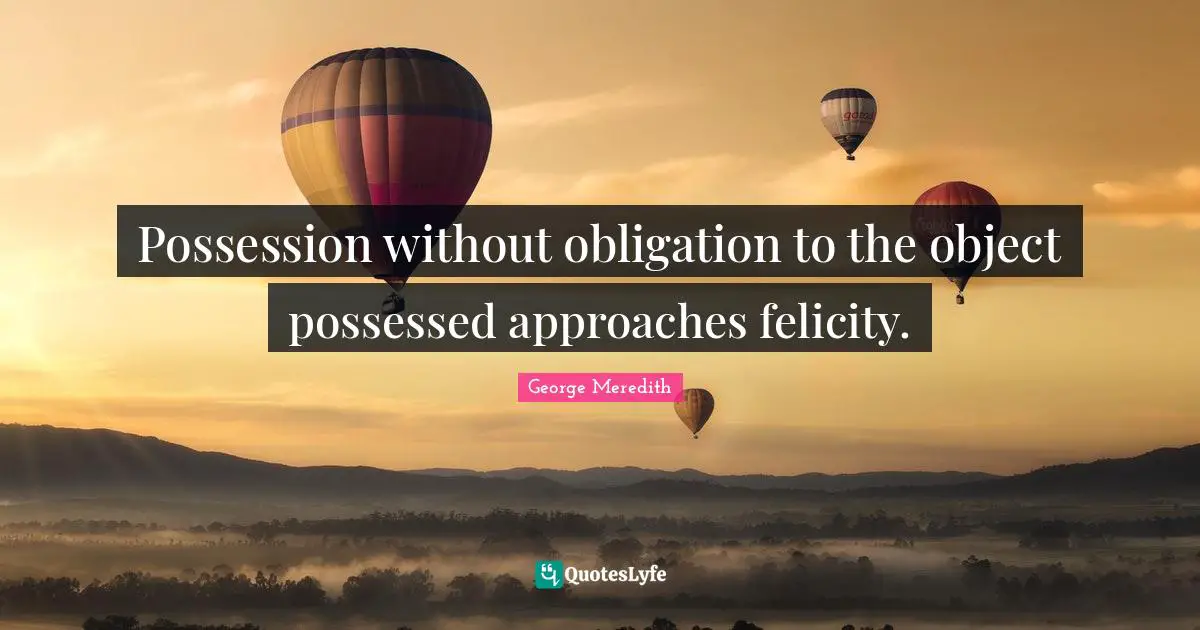 Felicity Quotes: "Possession without obligation to the object possessed approaches felicity."