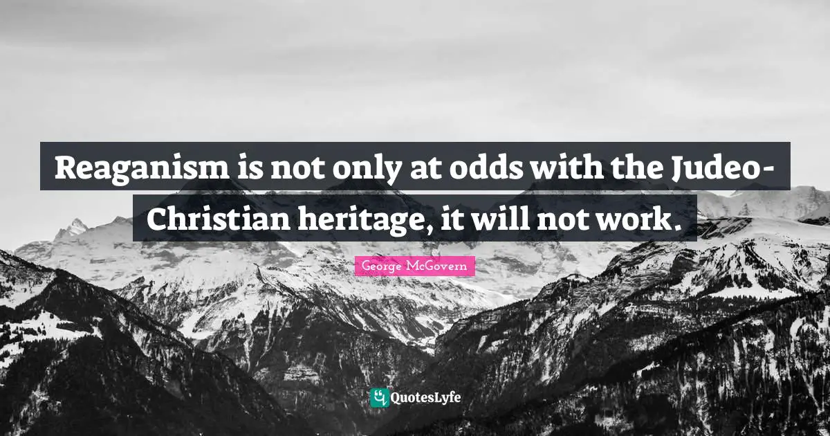 Reaganism is not only at odds with the Judeo-Christian heritage, it will not work.