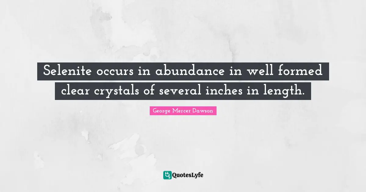 George Mercer Dawson Quotes: "Selenite occurs in abundance in well formed clear crystals of several inches in length."