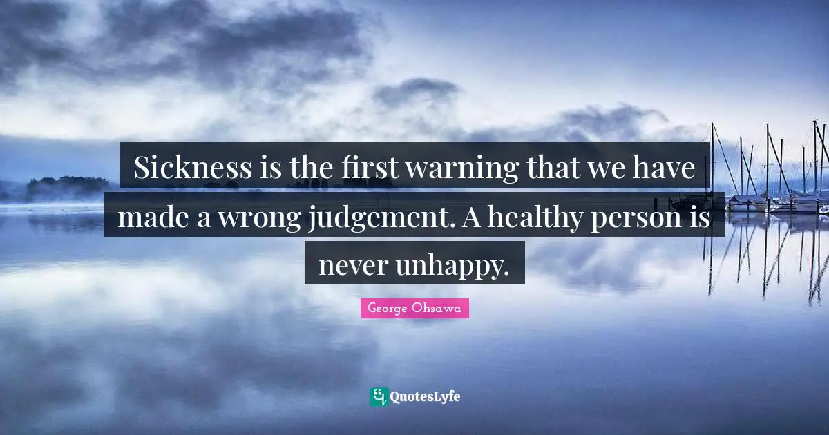 Sickness is the first warning that we have made a wrong judgement. A healthy person is never unhappy.