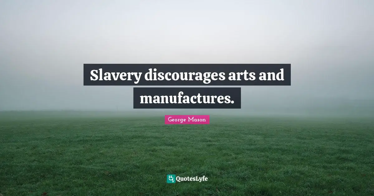 Slavery discourages arts and manufactures.