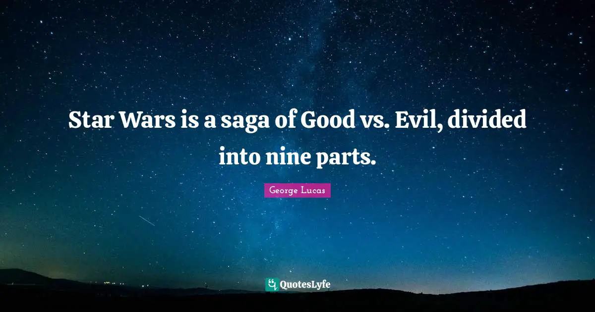 Star Wars is a saga of Good vs. Evil, divided into nine parts.