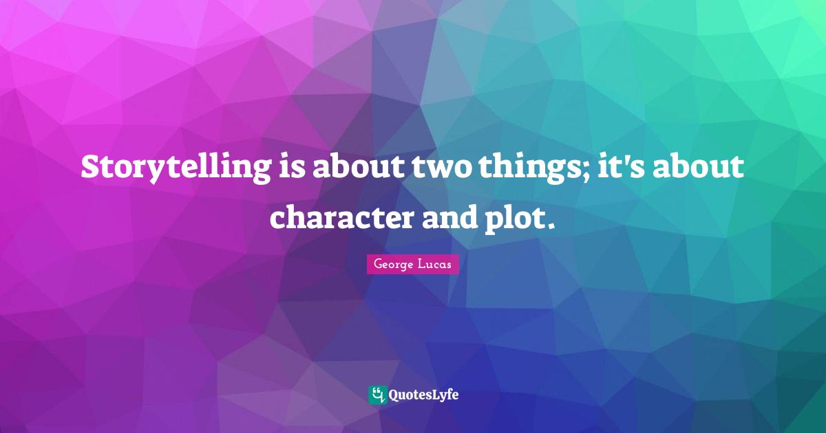 Storytelling is about two things; it's about character and plot.