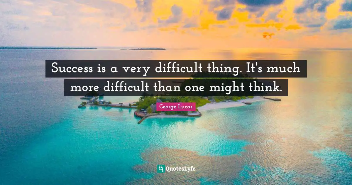 Success is a very difficult thing. It's much more difficult than one might think.