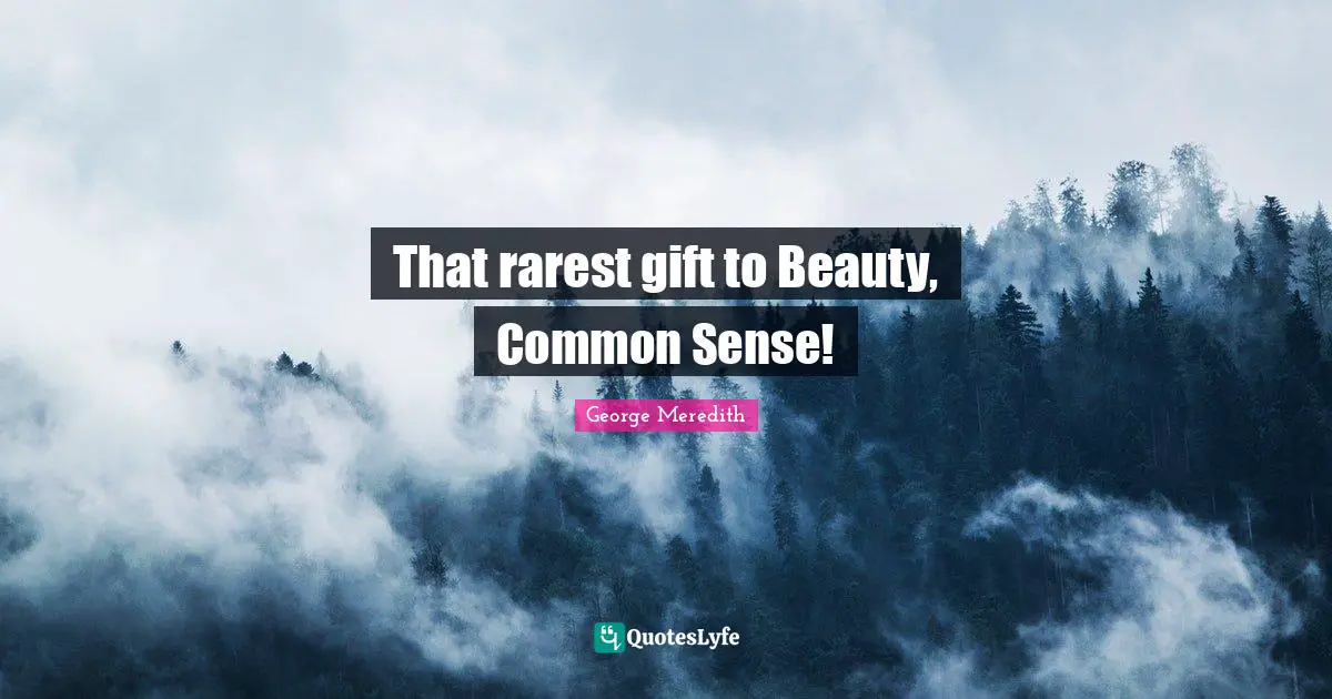 That rarest gift to Beauty, Common Sense!