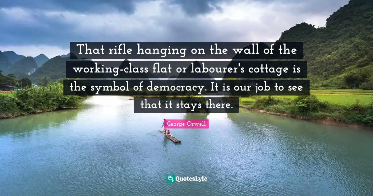 Class Quotes: "That rifle hanging on the wall of the working-class flat or labourer's cottage is the symbol of democracy. It is our job to see that it stays there."