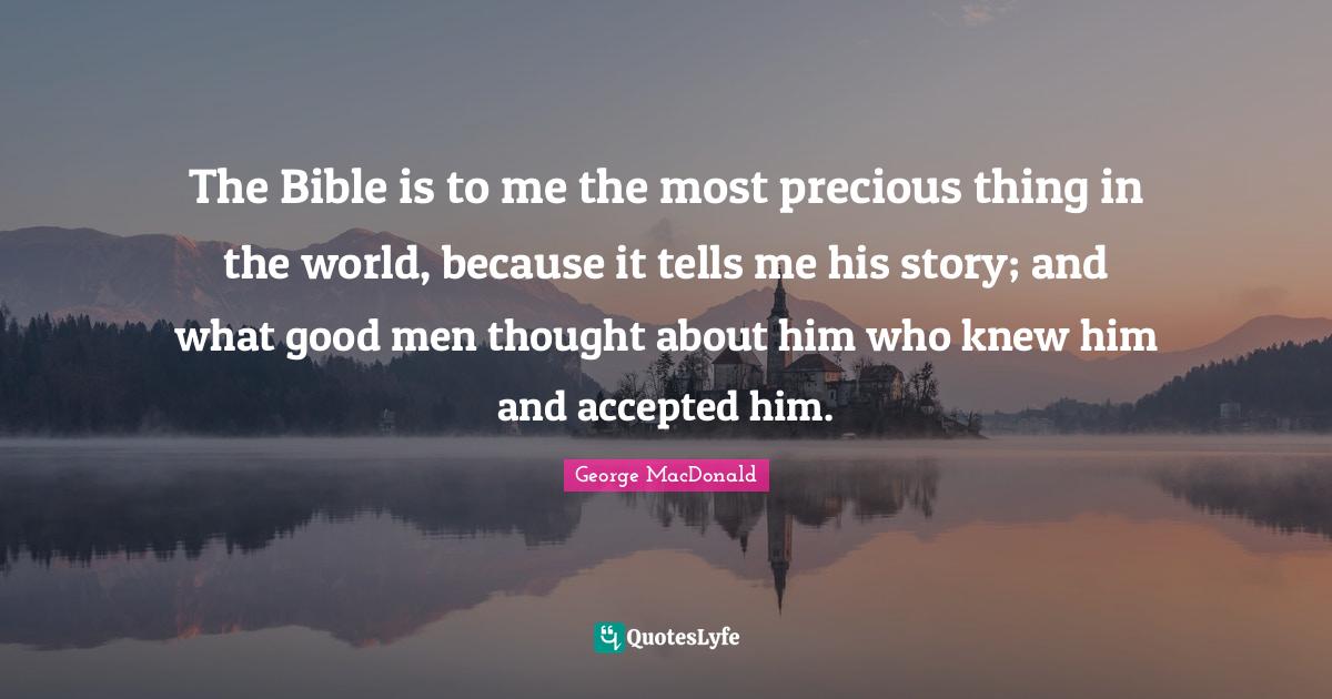 The Bible is to me the most precious thing in the world, because it te