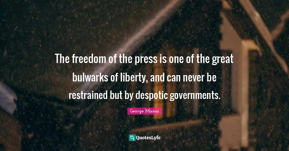 The freedom of the press is one of the great bulwarks of liberty, and can never be restrained but by despotic governments.