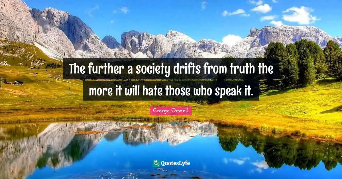Society Quotes: "The further a society drifts from truth the more it will hate those who speak it."