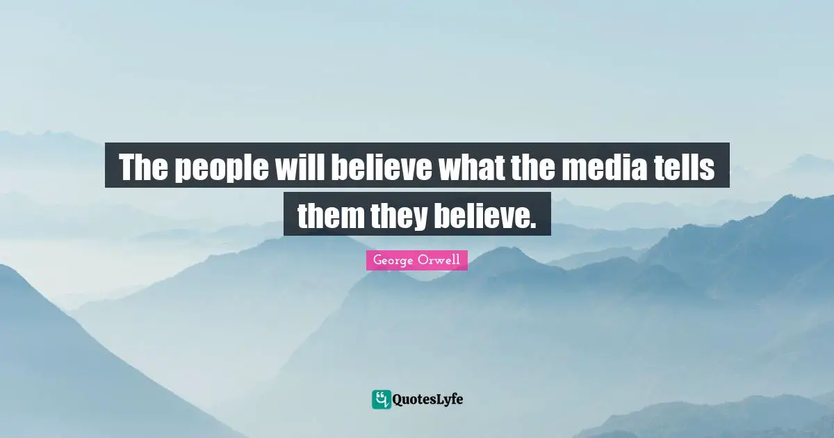 The people will believe what the media tells them they believe.