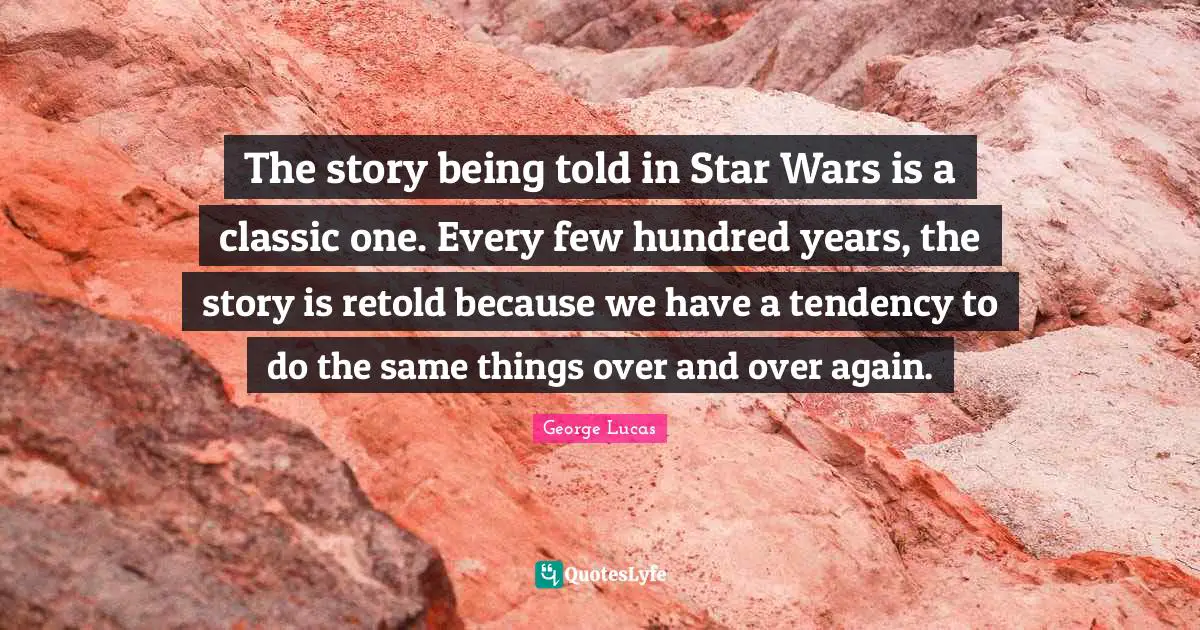 The story being told in Star Wars is a classic one. Every few hundred years, the story is retold because we have a tendency to do the same things over and over again.