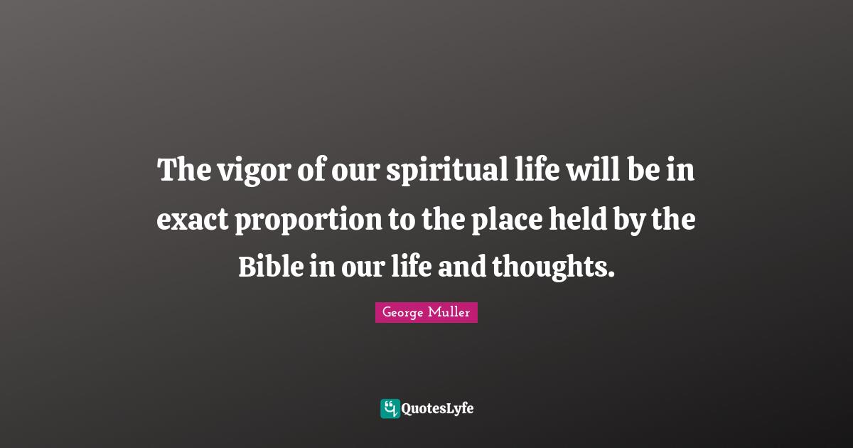 Spiritual Life Quotes: "The vigor of our spiritual life will be in exact proportion to the place held by the Bible in our life and thoughts."