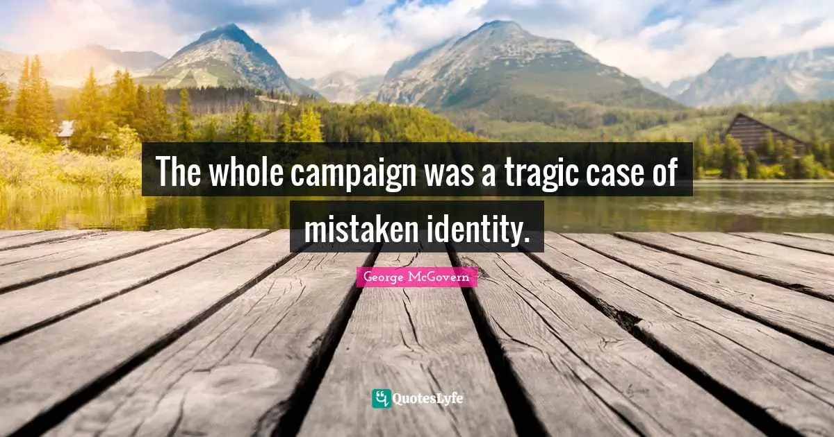 Campaigns Quotes: "The whole campaign was a tragic case of mistaken identity."