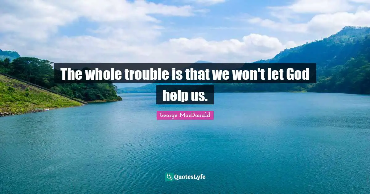 George MacDonald Quotes: "The whole trouble is that we won't let God help us."