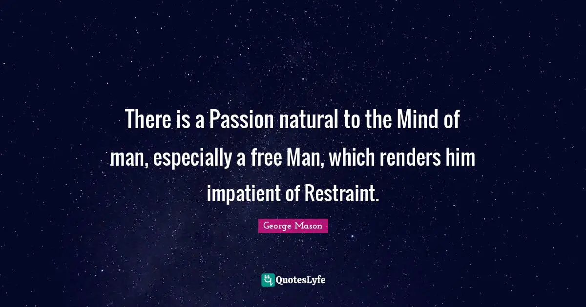 Restraint Quotes: "There is a Passion natural to the Mind of man, especially a free Man, which renders him impatient of Restraint."
