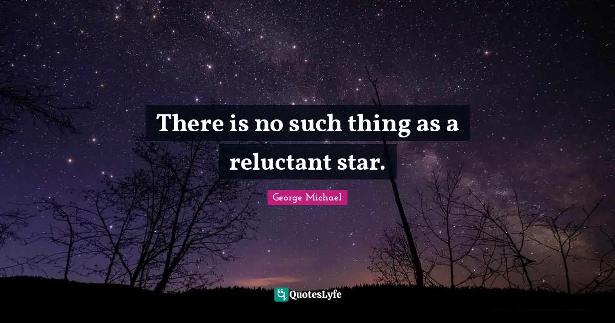 George Michael Quotes: "There is no such thing as a reluctant star."