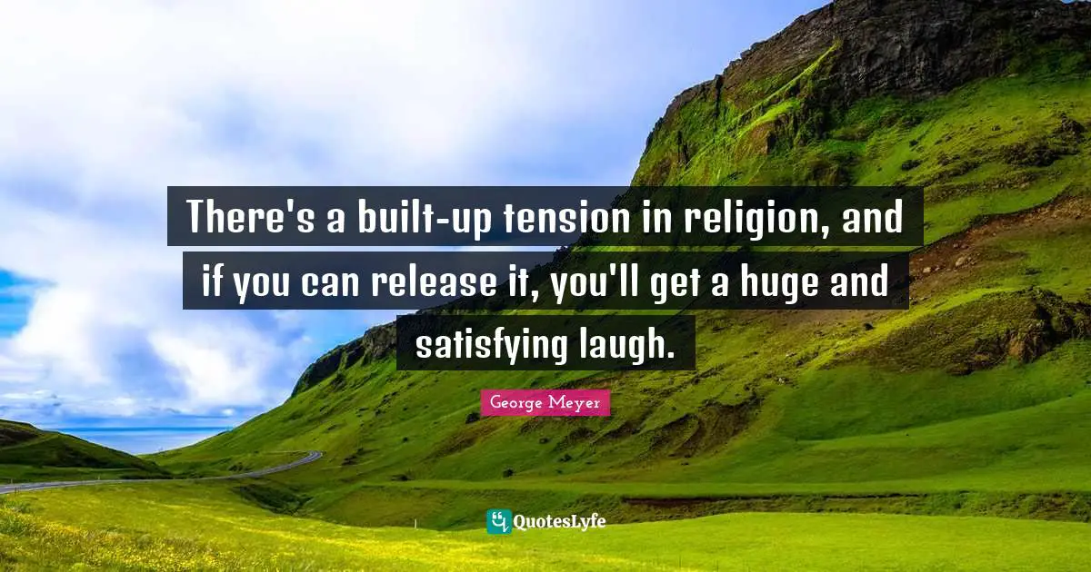 There's a built-up tension in religion, and if you can release it, you'll get a huge and satisfying laugh.