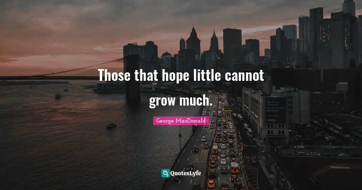 Those that hope little cannot grow much.