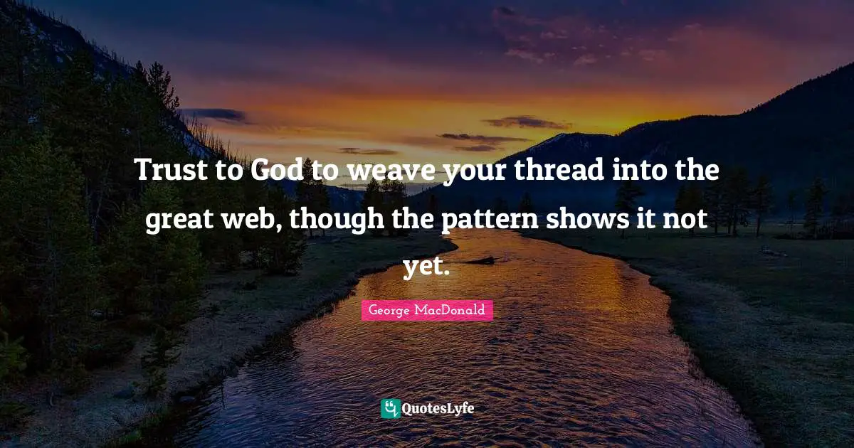 George MacDonald Quotes: "Trust to God to weave your thread into the great web, though the pattern shows it not yet."
