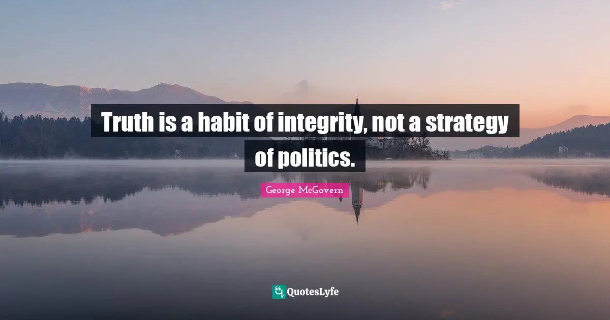 Truth is a habit of integrity, not a strategy of politics.
