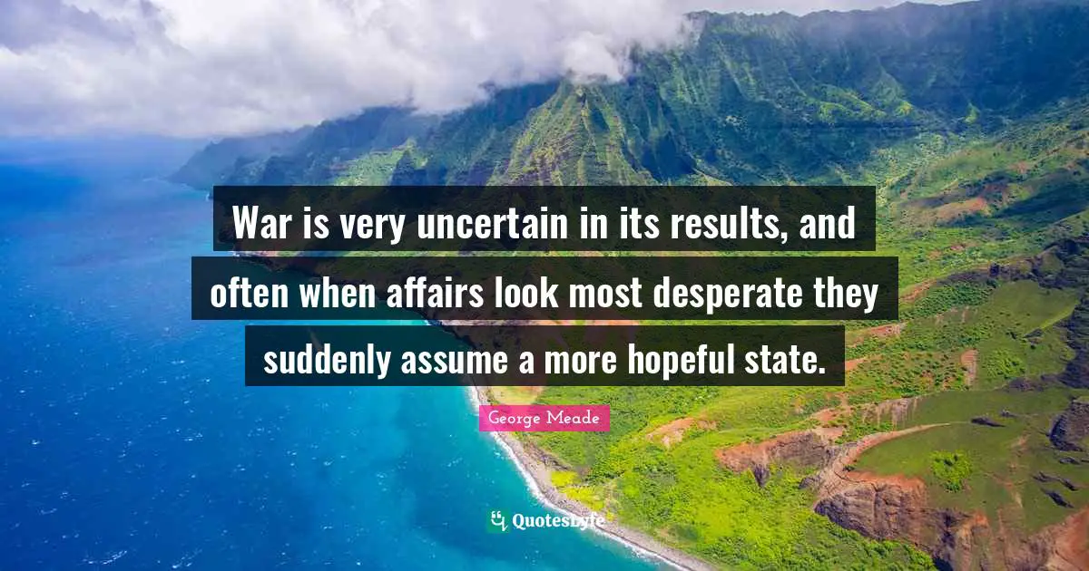 Hopeful Quotes: "War is very uncertain in its results, and often when affairs look most desperate they suddenly assume a more hopeful state."