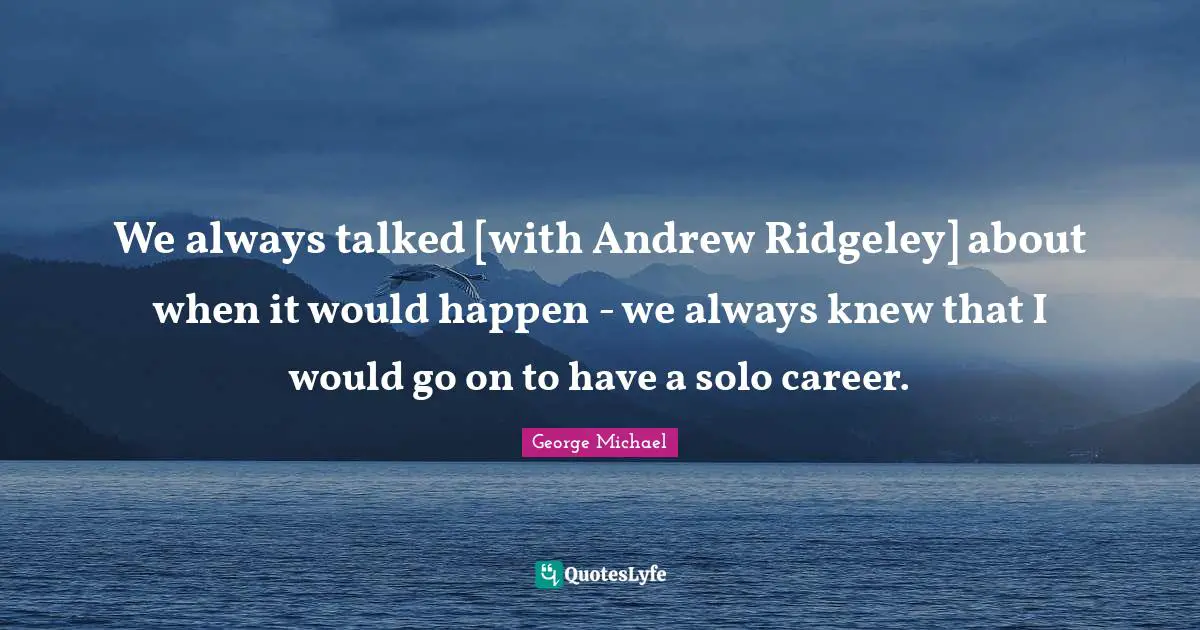 We always talked [with Andrew Ridgeley] about when it would happen - we always knew that I would go on to have a solo career.