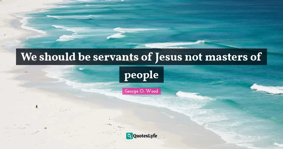 We should be servants of Jesus not masters of people