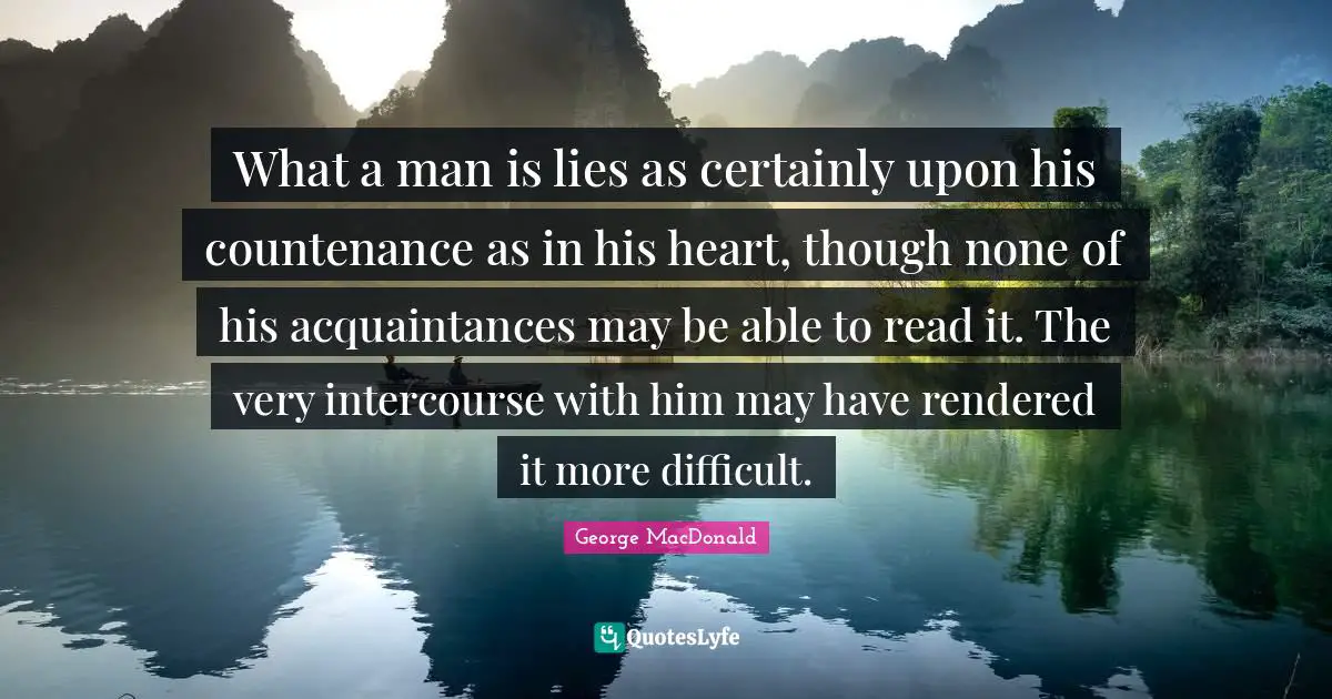 What a man is lies as certainly upon his countenance as in his heart, though none of his acquaintances may be able to read it. The very intercourse with him may have rendered it more difficult.
