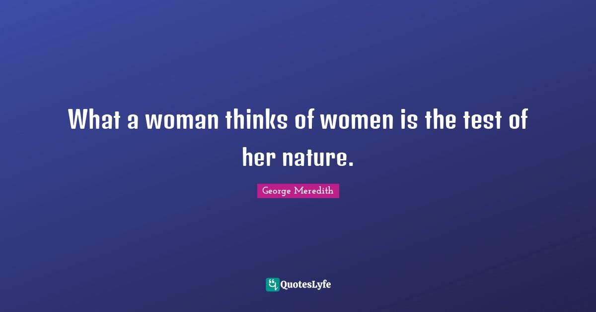 What a woman thinks of women is the test of her nature.