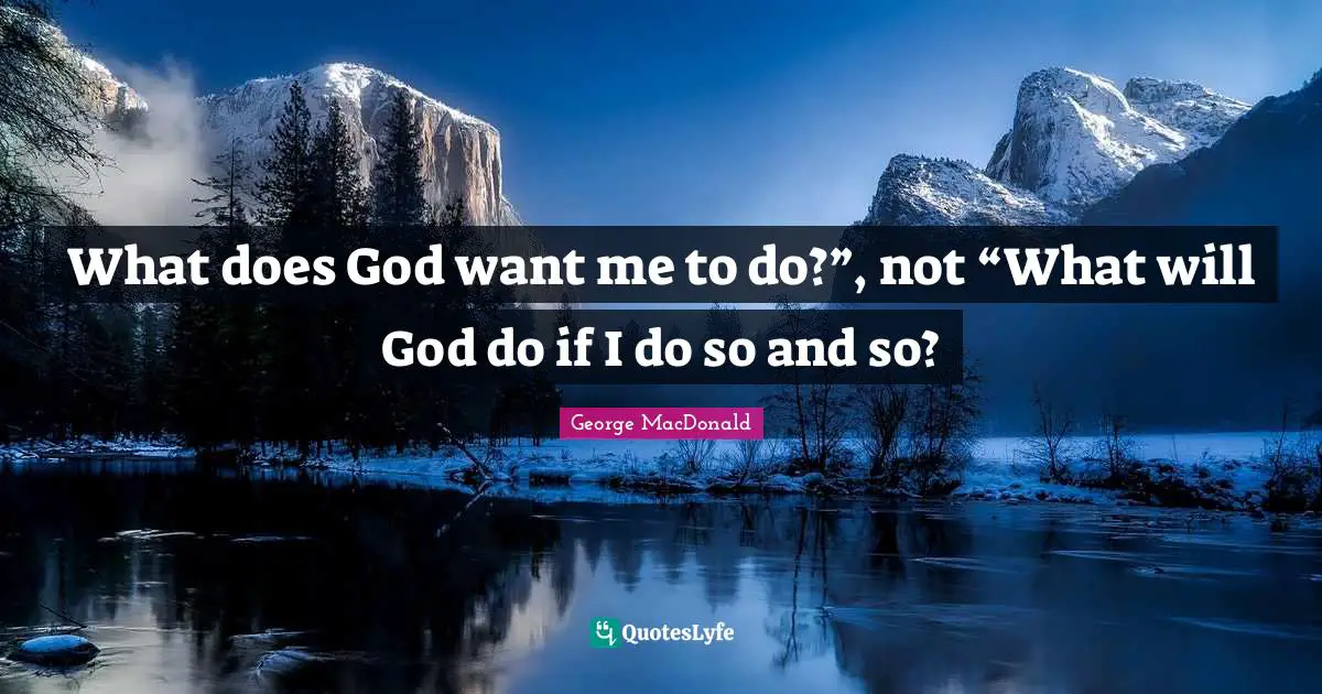 George MacDonald Quotes: "What does God want me to do?”, not “What will God do if I do so and so?"