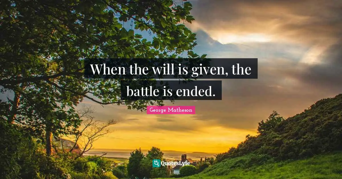 When the will is given, the battle is ended.