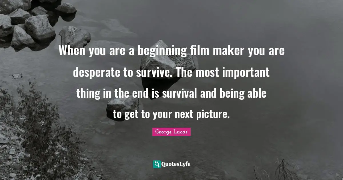 When you are a beginning film maker you are desperate to survive. The most important thing in the end is survival and being able to get to your next picture.