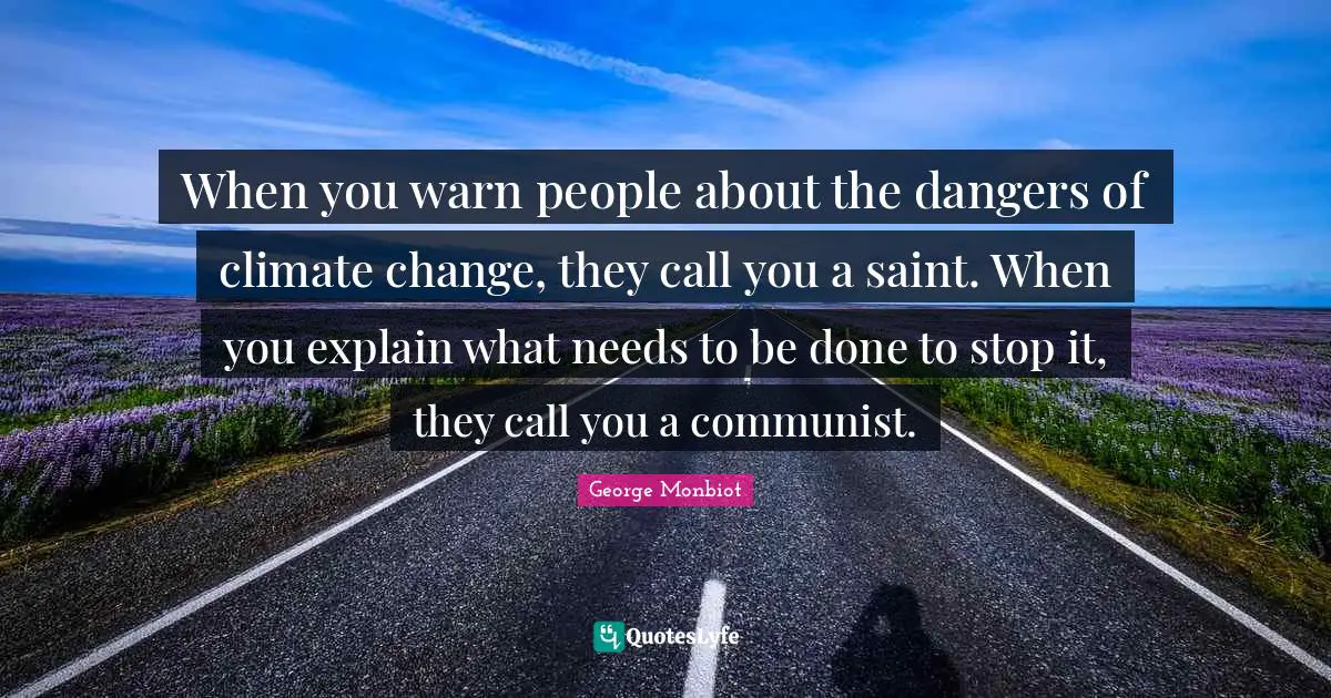 When you warn people about the dangers of climate change, they call you a saint. When you explain what needs to be done to stop it, they call you a communist.