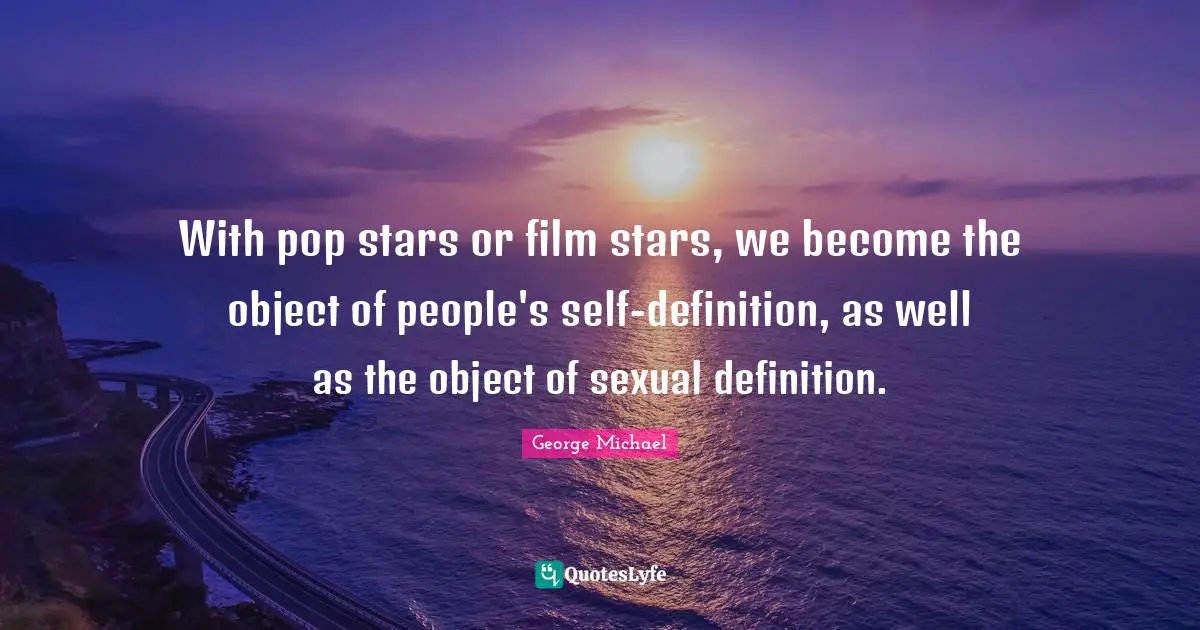 With pop stars or film stars, we become the object of people's self-definition, as well as the object of sexual definition.